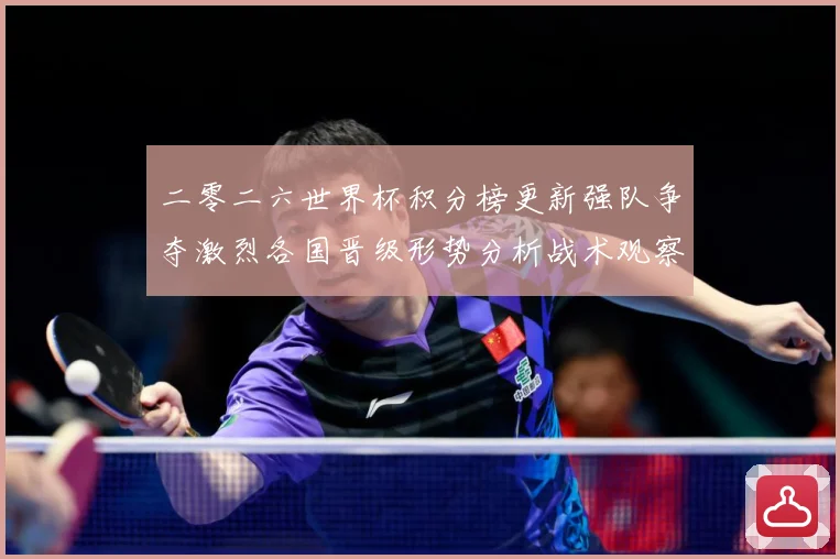 二零二六世界杯积分榜更新强队争夺激烈各国晋级形势分析战术观察