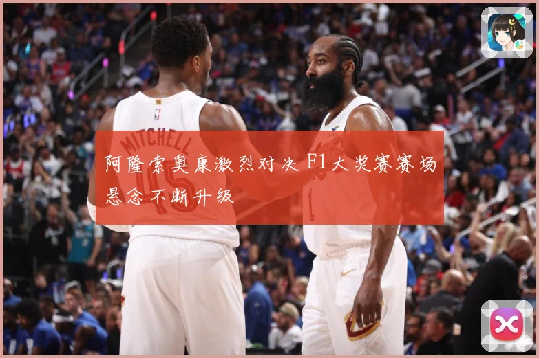阿隆索奥康激烈对决 F1大奖赛赛场悬念不断升级