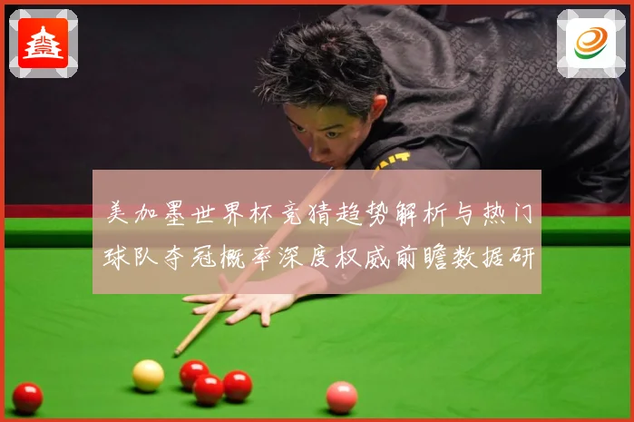 美加墨世界杯竞猜趋势解析与热门球队夺冠概率深度权威前瞻数据研判