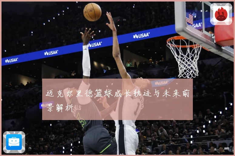 迈克尔里德篮球成长轨迹与未来前景解析