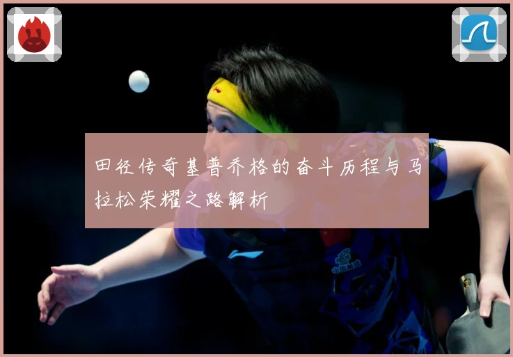 田径传奇基普乔格的奋斗历程与马拉松荣耀之路解析