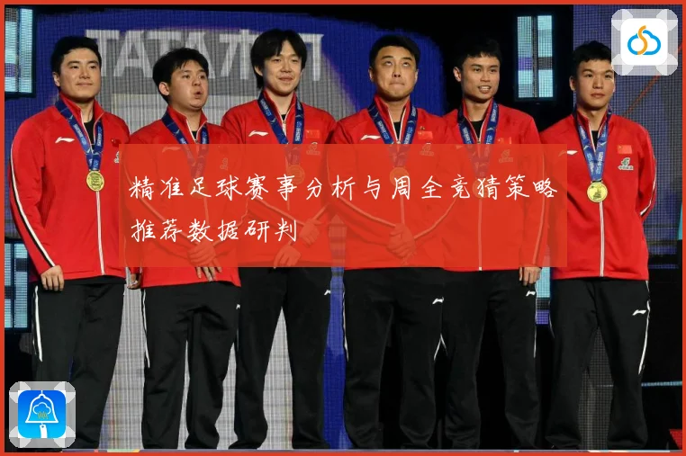 精准足球赛事分析与周全竞猜策略推荐数据研判