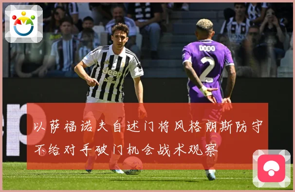 以萨福诺夫自述门将风格朗斯防守不给对手破门机会战术观察