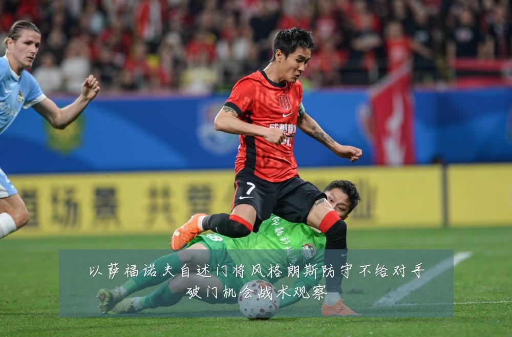 以萨福诺夫自述门将风格朗斯防守不给对手破门机会战术观察