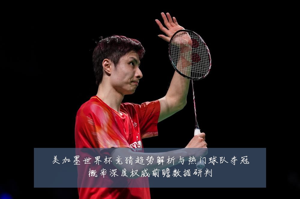美加墨世界杯竞猜趋势解析与热门球队夺冠概率深度权威前瞻数据研判
