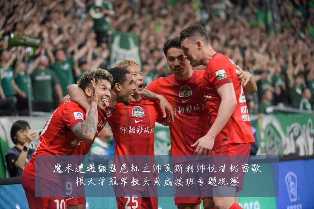 魔术遭遇翻盘危机主帅莫斯利帅位堪忧密歇根大学冠军教头或成接班专题观察