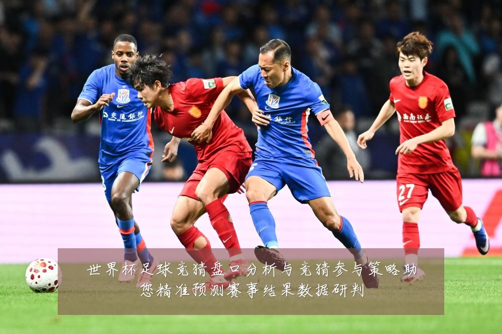 世界杯足球竞猜盘口分析与竞猜参与策略助您精准预测赛事结果数据研判