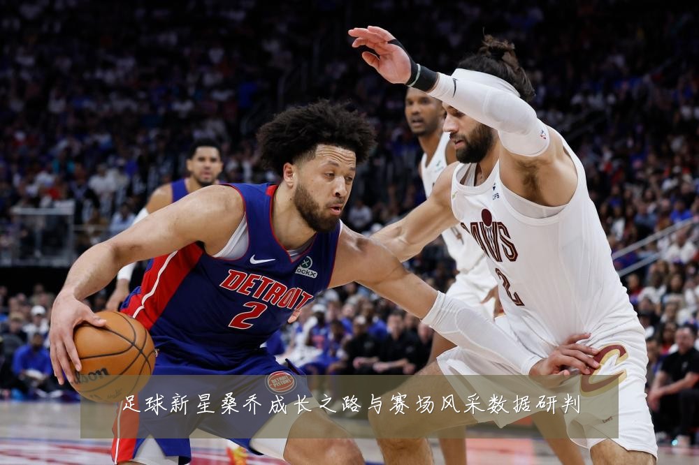 足球新星桑乔成长之路与赛场风采数据研判